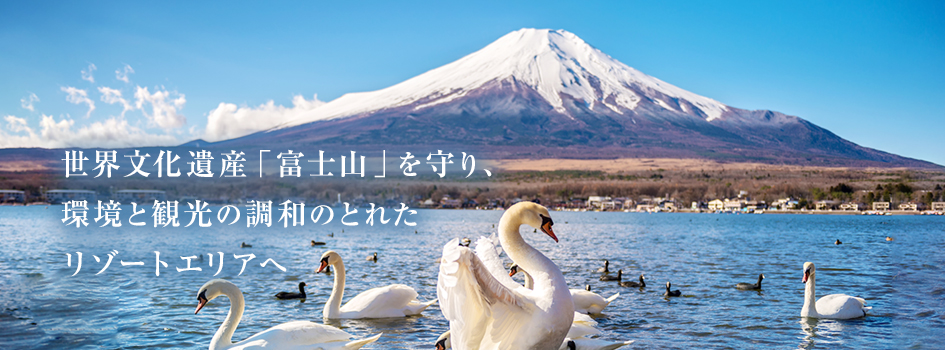 世界文化遺産「富士山」を守り、環境と観光の調和のとれたリゾートエリアへ