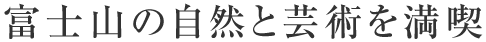 富士山の自然と芸術を満喫