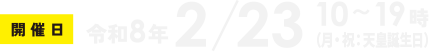 開催日 2月23日（月・祝:天皇誕生日）10〜19時