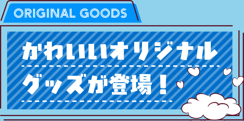かわいいオリジナルグッズが登場